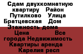 Сдам двухкомнатную квартиру › Район ­ Путилково › Улица ­ Братцевская › Дом ­ 12 › Этажность дома ­ 17 › Цена ­ 35 000 - Все города Недвижимость » Квартиры аренда   . Карелия респ.